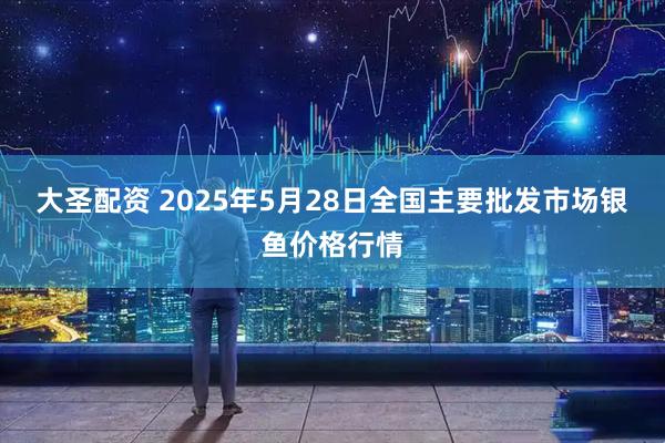 大圣配资 2025年5月28日全国主要批发市场银鱼价格行情