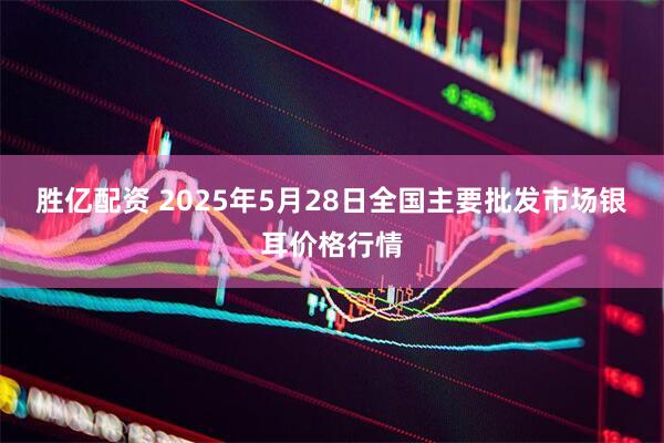 胜亿配资 2025年5月28日全国主要批发市场银耳价格行情