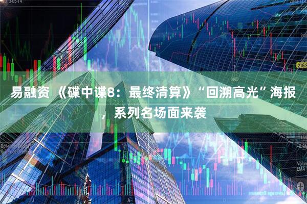 易融资 《碟中谍8：最终清算》“回溯高光”海报，系列名场面来袭