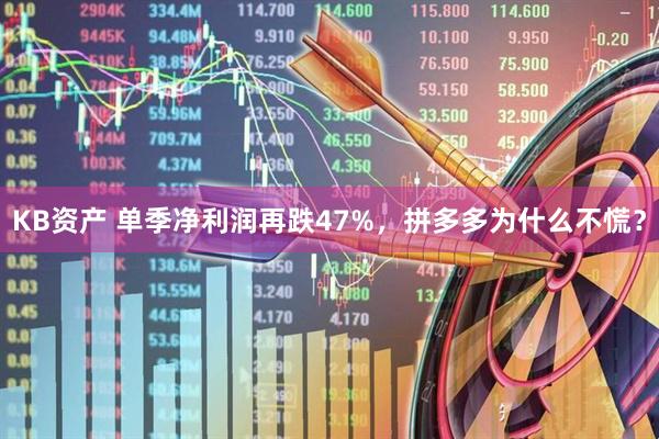 KB资产 单季净利润再跌47%，拼多多为什么不慌？
