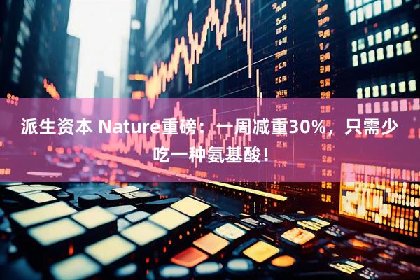 派生资本 Nature重磅：一周减重30%，只需少吃一种氨基酸！