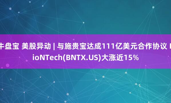 牛盘宝 美股异动 | 与施贵宝达成111亿美元合作协议 BioNTech(BNTX.US)大涨近15%