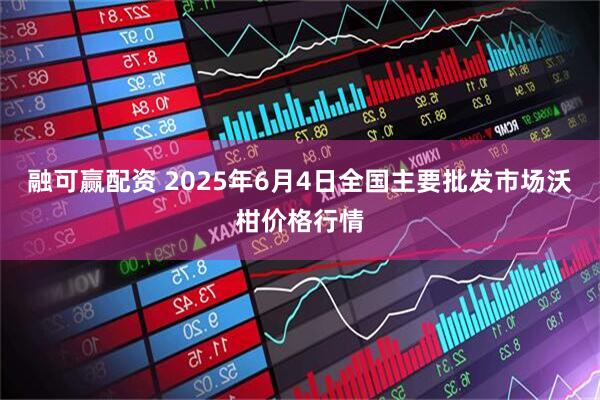 融可赢配资 2025年6月4日全国主要批发市场沃柑价格行情