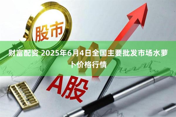 财富配资 2025年6月4日全国主要批发市场水萝卜价格行情