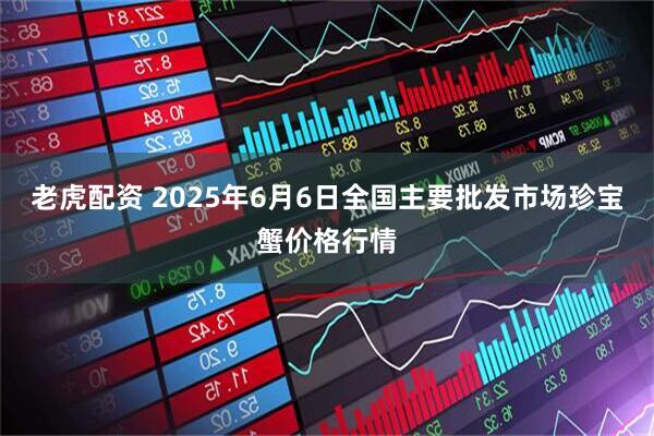 老虎配资 2025年6月6日全国主要批发市场珍宝蟹价格行情