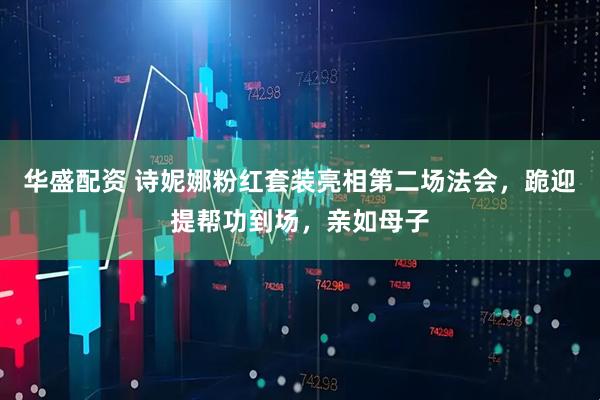 华盛配资 诗妮娜粉红套装亮相第二场法会，跪迎提帮功到场，亲如母子