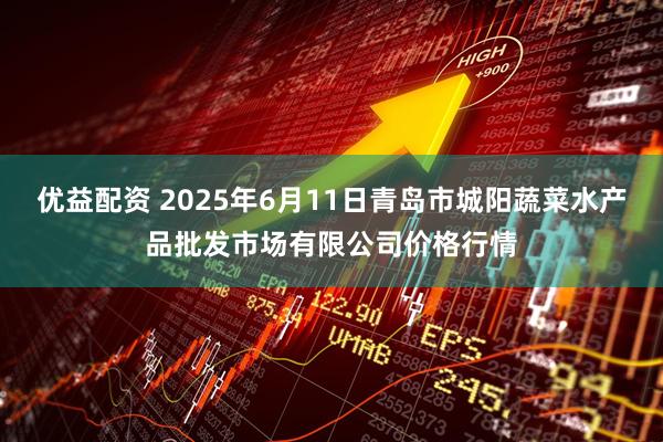 优益配资 2025年6月11日青岛市城阳蔬菜水产品批发市场有限公司价格行情