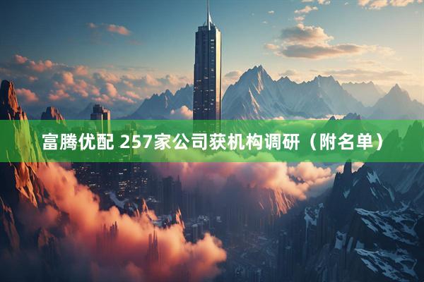 富腾优配 257家公司获机构调研（附名单）