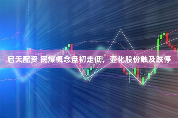 启天配资 民爆概念盘初走低，壶化股份触及跌停