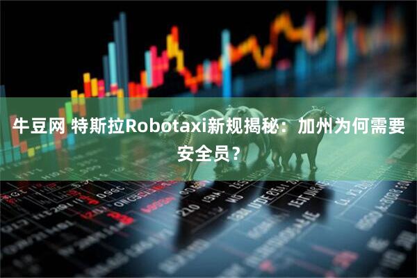 牛豆网 特斯拉Robotaxi新规揭秘:加州为何需要安全员?