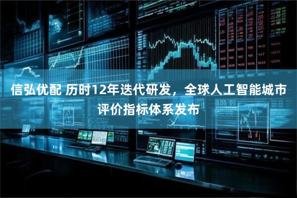 信弘优配 历时12年迭代研发，全球人工智能城市评价指标体系发布