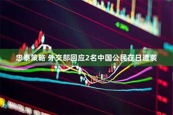 忠泰策略 外交部回应2名中国公民在日遭袭