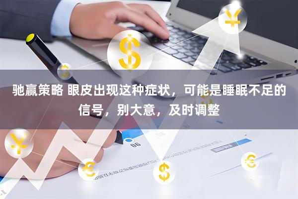 驰赢策略 眼皮出现这种症状，可能是睡眠不足的信号，别大意，及时调整