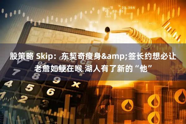 股策略 Skip：东契奇瘦身&签长约想必让老詹如鲠在喉 湖人有了新的“他”