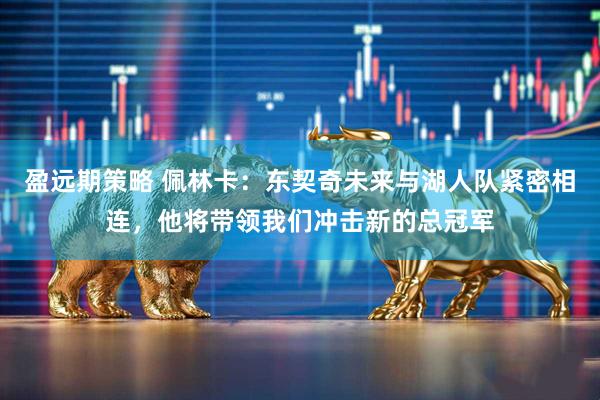 盈远期策略 佩林卡：东契奇未来与湖人队紧密相连，他将带领我们冲击新的总冠军