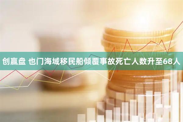 创赢盘 也门海域移民船倾覆事故死亡人数升至68人