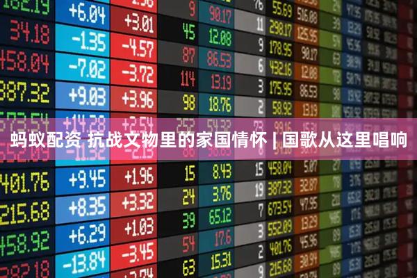 蚂蚁配资 抗战文物里的家国情怀 | 国歌从这里唱响