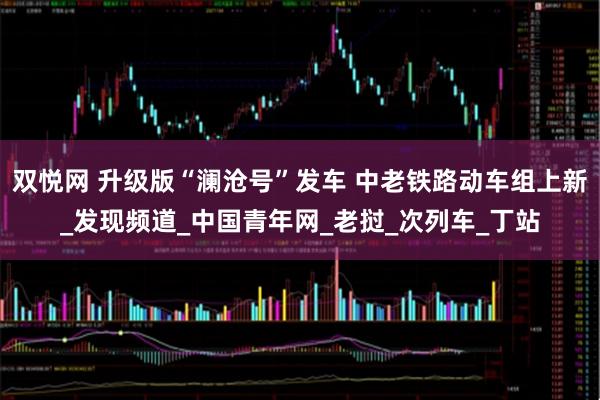 双悦网 升级版“澜沧号”发车 中老铁路动车组上新_发现频道_中国青年网_老挝_次列车_丁站