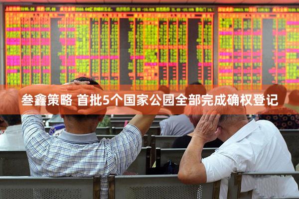 叁鑫策略 首批5个国家公园全部完成确权登记