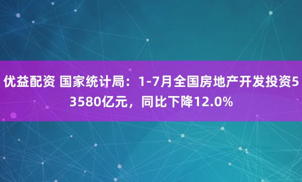 优益配资 国家统计局：1-7月全国房地产开发投资53580亿元，同比下降12.0%