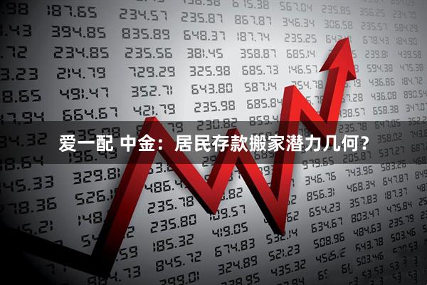 爱一配 中金：居民存款搬家潜力几何？