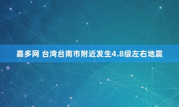 嘉多网 台湾台南市附近发生4.8级左右地震