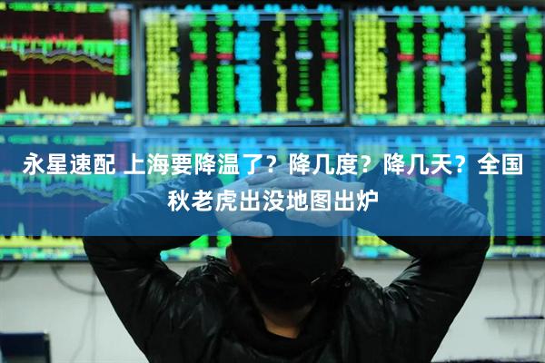 永星速配 上海要降温了？降几度？降几天？全国秋老虎出没地图出炉