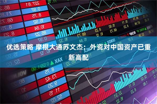 优选策略 摩根大通苏文杰：外资对中国资产已重新高配