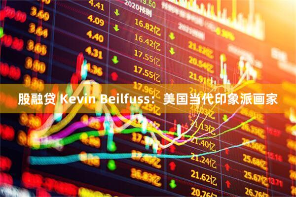 股融贷 Kevin Beilfuss:美国当代印象派画家