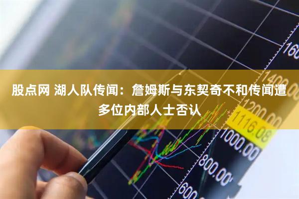 股点网 湖人队传闻：詹姆斯与东契奇不和传闻遭多位内部人士否认