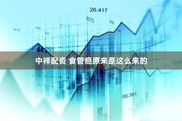 中祥配资 食管癌原来是这么来的