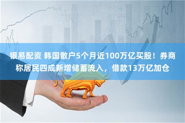 银易配资 韩国散户5个月近100万亿买股！券商称居民四成新增储蓄流入，借款13万亿加仓